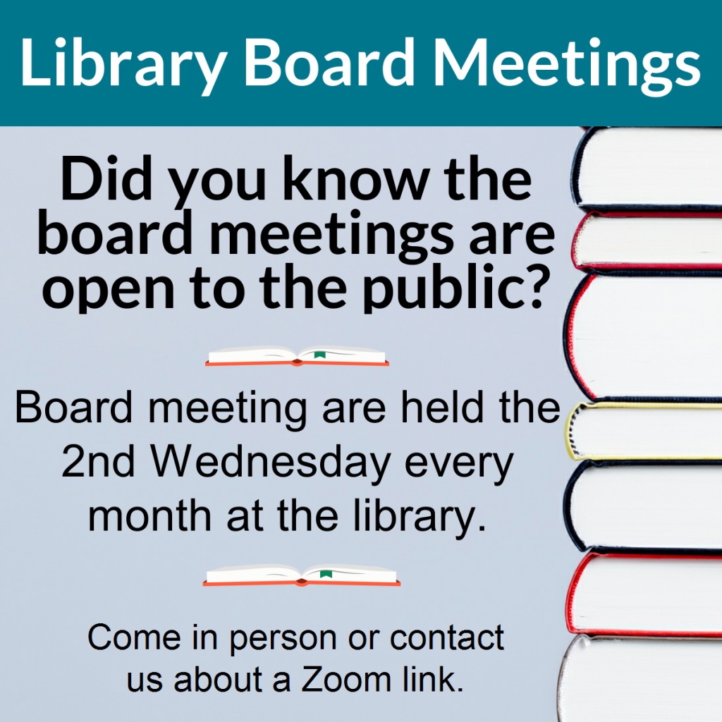 Library Board Meetings
Did you know the board meetings are open to the public?
Board meeting are held the 2nd Wednesday every month at the library.
Come in person or contact
us about a Zoom link.