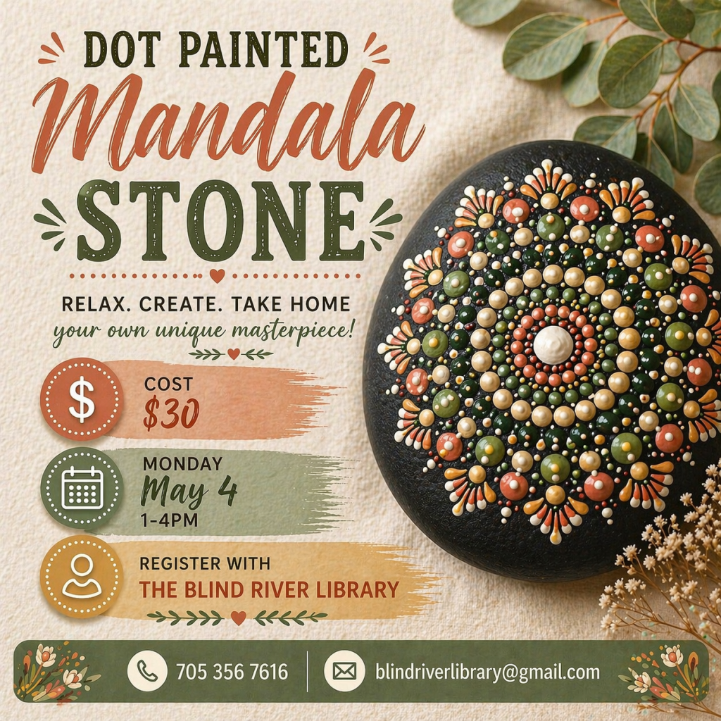 Dot Painted Mandala Stone. Relax. Create. Take Home your own unique masterpiece! Cost $30. Monday, May 4, 1- 4 pm, Register with the Blind River Library. 705-356-7616. blindriverlibrary@gmail.com