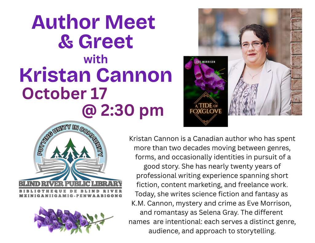 Author Meet & Greet with Kristan Cannon. October 17th @ 2:30 pm.
Kristan Cannon is a Canadian author who has spent more than two decades moving between genres,
 forms, and occasionally identities in pursuit of a good story. She has nearly twenty years of  professional writing experience spanning short 
fiction, content marketing, and freelance work.  Today, she writes science fiction and fantasy as 
K.M. Cannon, mystery and crime as Eve Morrison, and romantasy as Selena Gray. The different names are intentional: each serves a distinct genre, audience, and approach to storytelling.