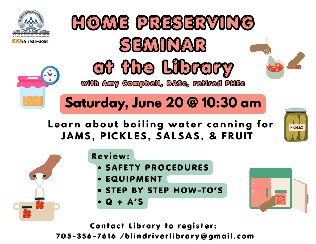 HOME PRESERVING SEMINAR
 at the Library with Amy Campbell, BASc, retired PHEc. Saturday, June 20 @ 10:30 am.  Learn about boiling water canning for JAMS, PICKLES, SALSAS, & FRUIT . Review:
SAFETY PROCEDURES,
EQUIPMENT,
STEP BY STEP HOW-TO’S,
Q + A’S. Contact Library to register:
 705-356-7616 /blindriverlibrary@gmail.com.