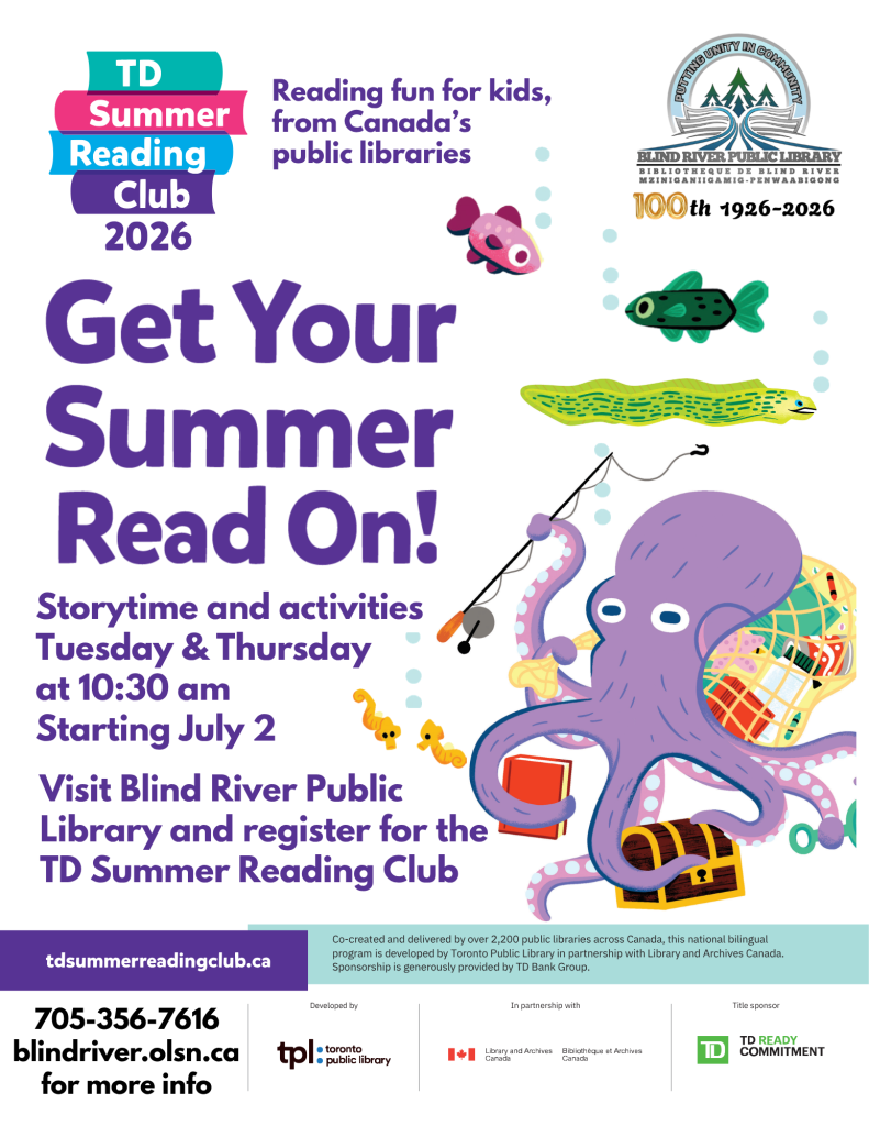 TD Summer Reading Club 2026. Reading fun for kids, from Canada’s
public libraries. Get Your Summer Read On. Storytime and activities Tuesday & Thursday
at 10:30 am
Starting July 2.  Visit Blind River Public Library and register for the TD Summer Reading Club. tdsummerreadingclub.ca 705-356-7616 blindriver.olsn.ca for more info.