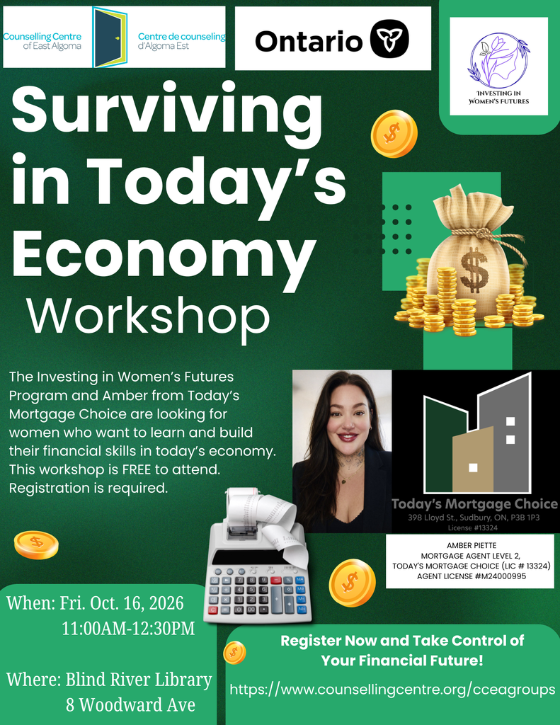 Surviving in today's economy workshop.  The investing in women's futures program and Amber from today's Mortgage choice are looking for women who want to learn and build their financial skills in today's economy. The workshop is free to attend. Registration is required. When: Fri. Oct. 16, 2026 11:00 am - 12:30 pm. where: Blind River Library, 8 Woodward Ave. register now and take control of you financial future! https://www.counsellingcentre.org/cceagroups 