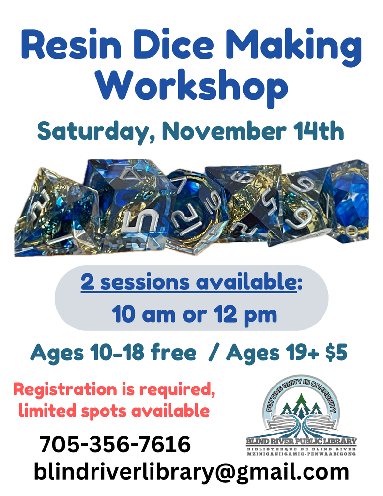Resin Dice Making Workshop. Saturday, November 14th.  2 sessions available: 10 am or 12 pm. Ages 10 -18 free / Ages 19+ $5. Registration is required, limited spots available. 705-356-7616. blindriverlibrary@gmail.com
